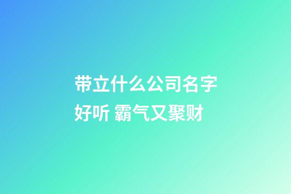 带立什么公司名字好听 霸气又聚财-第1张-公司起名-玄机派